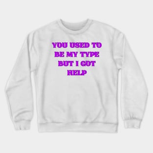 You Used to Be My Type but I Got Help Crewneck Sweatshirt